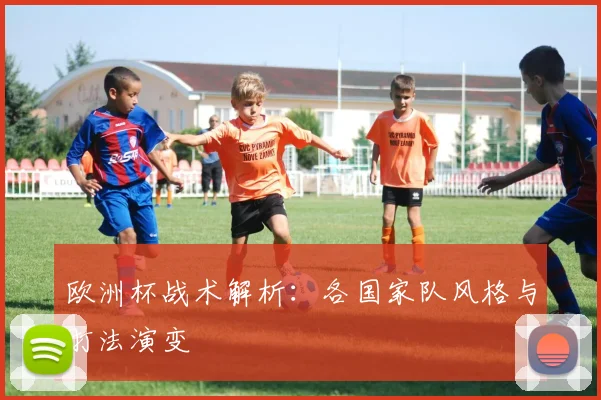 欧洲杯战术解析：各国家队风格与打法演变