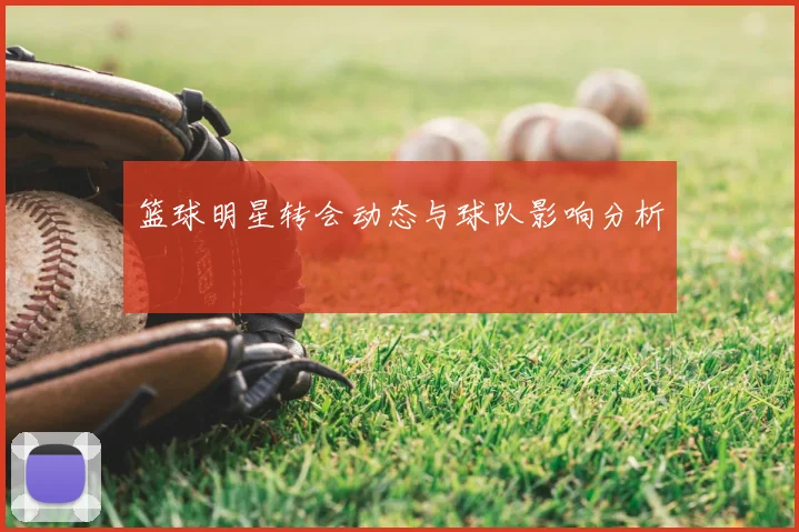 篮球明星转会动态与球队影响分析