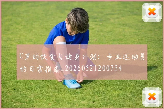 C罗的饮食与健身计划：专业运动员的日常指南_20260521200754