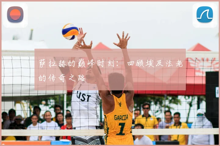 萨拉赫的巅峰时刻:回顾埃及法老的传奇之路