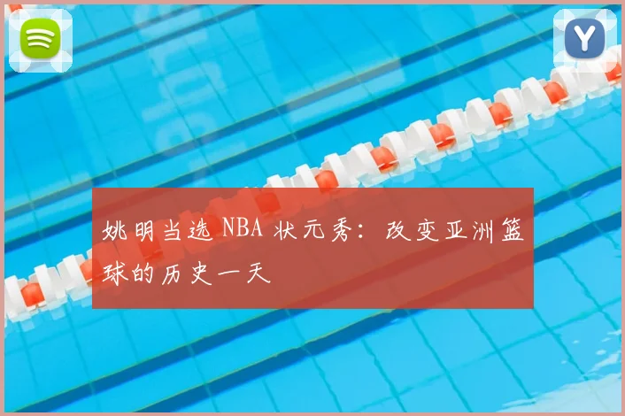 姚明当选 NBA 状元秀：改变亚洲篮球的历史一天