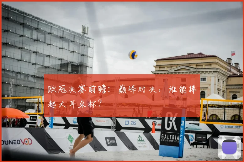 欧冠决赛前瞻：巅峰对决，谁能捧起大耳朵杯？