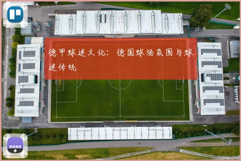 德甲球迷文化:德国球场氛围与球迷传统