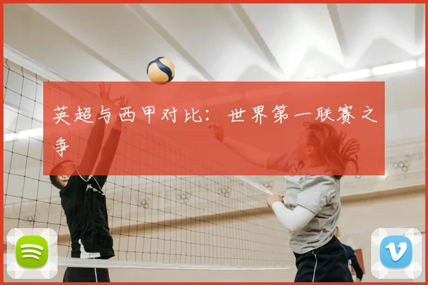 英超与西甲对比:世界第一联赛之争