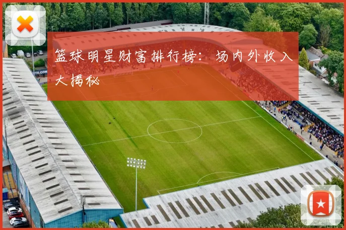 篮球明星财富排行榜：场内外收入大揭秘