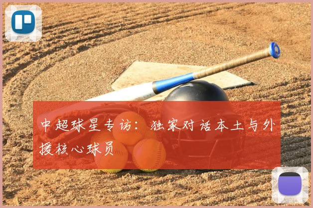 中超球星专访：独家对话本土与外援核心球员