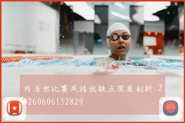 内马尔比赛风格优缺点深度剖析_20260606152829