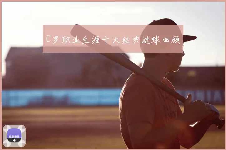 C罗职业生涯十大经典进球回顾