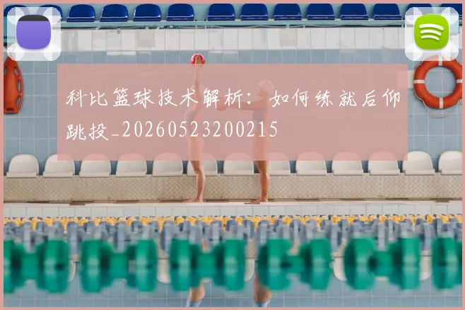 科比篮球技术解析:如何练就后仰跳投_20260523200215