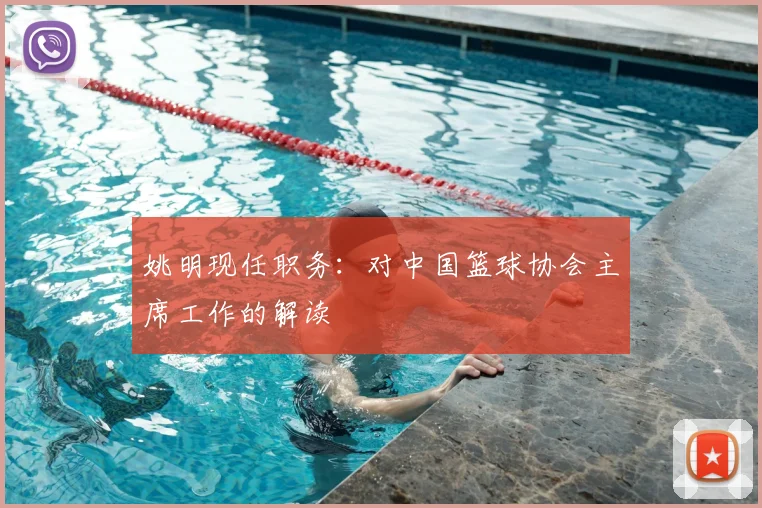 姚明现任职务：对中国篮球协会主席工作的解读
