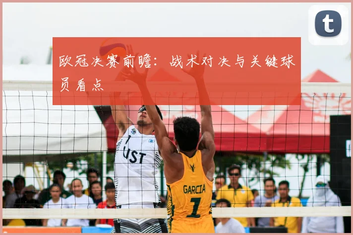 欧冠决赛前瞻：战术对决与关键球员看点