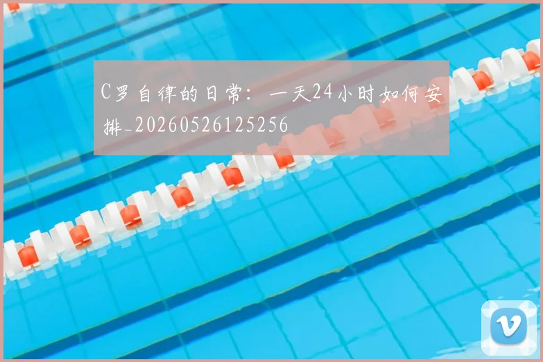 C罗自律的日常:一天24小时如何安排_20260526125256