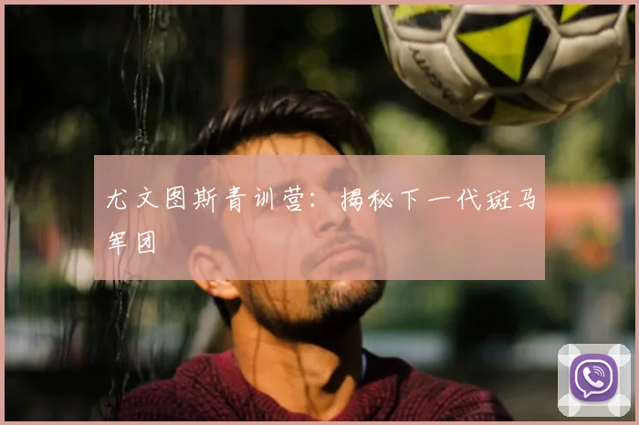 尤文图斯青训营：揭秘下一代斑马军团