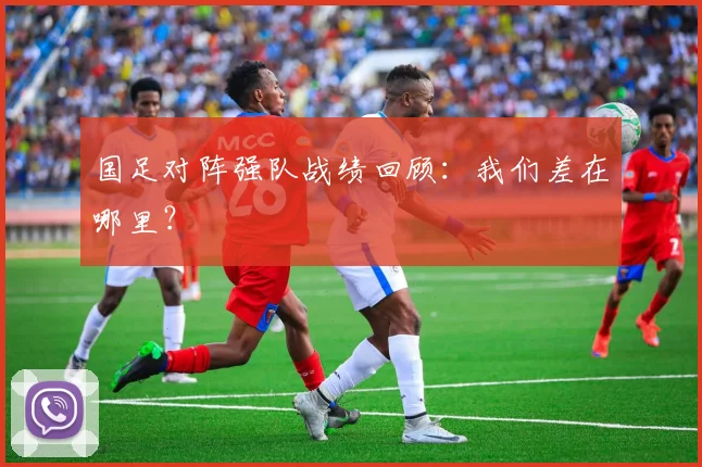 国足对阵强队战绩回顾：我们差在哪里？