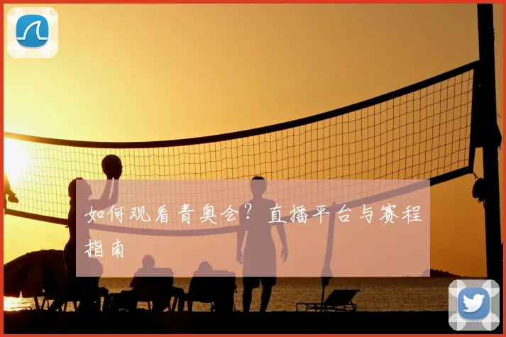 如何观看青奥会？直播平台与赛程指南