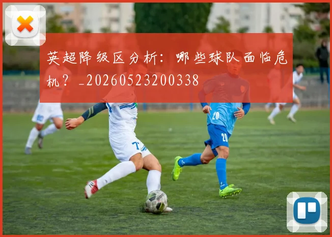 英超降级区分析：哪些球队面临危机？_20260523200338
