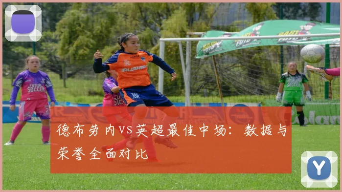 德布劳内vs英超最佳中场:数据与荣誉全面对比
