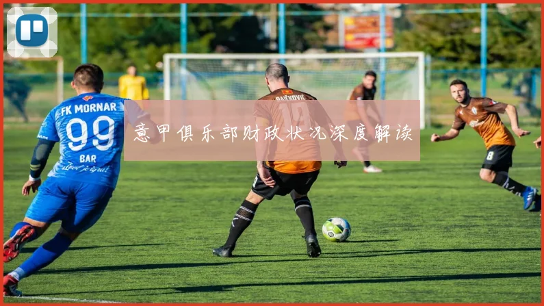 意甲俱乐部财政状况深度解读