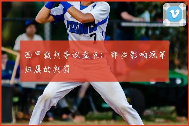 西甲裁判争议盘点：那些影响冠军归属的判罚