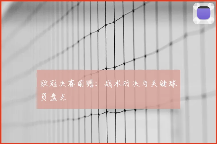 欧冠决赛前瞻：战术对决与关键球员盘点