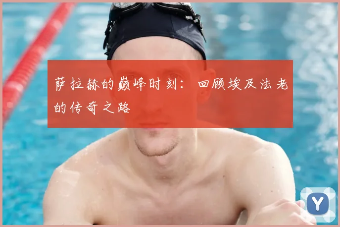 萨拉赫的巅峰时刻:回顾埃及法老的传奇之路