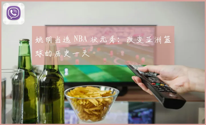 姚明当选 NBA 状元秀:改变亚洲篮球的历史一天