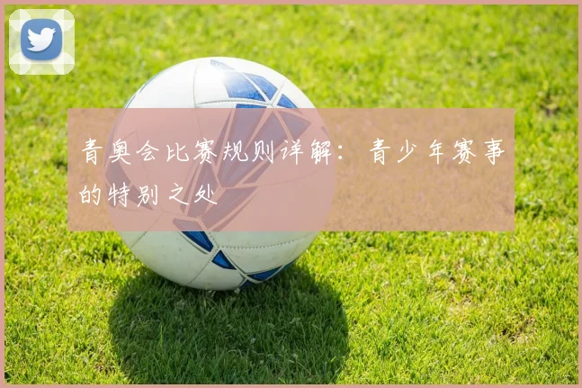 青奥会比赛规则详解：青少年赛事的特别之处
