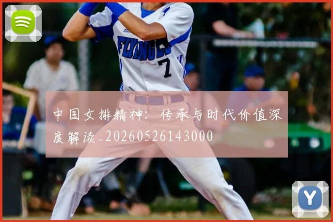 中国女排精神:传承与时代价值深度解读_20260526143000