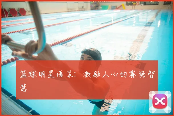 篮球明星语录：激励人心的赛场智慧