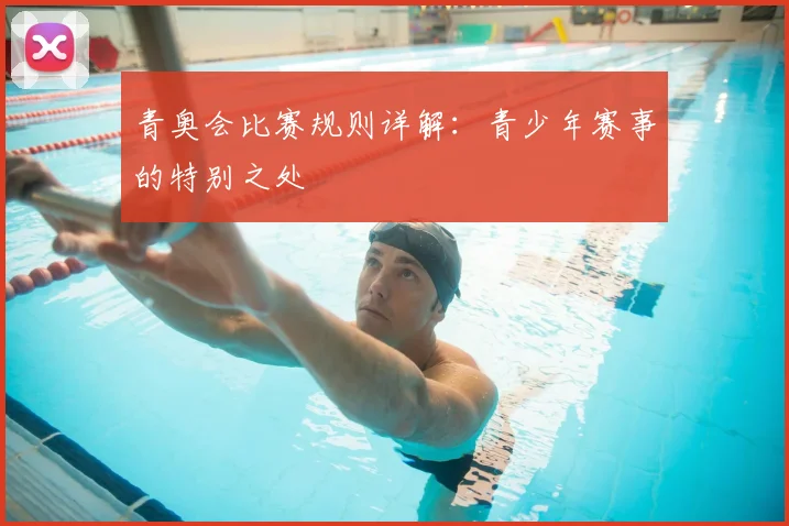 青奥会比赛规则详解:青少年赛事的特别之处