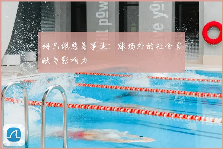 姆巴佩慈善事业：球场外的社会贡献与影响力