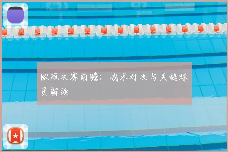 欧冠决赛前瞻：战术对决与关键球员解读