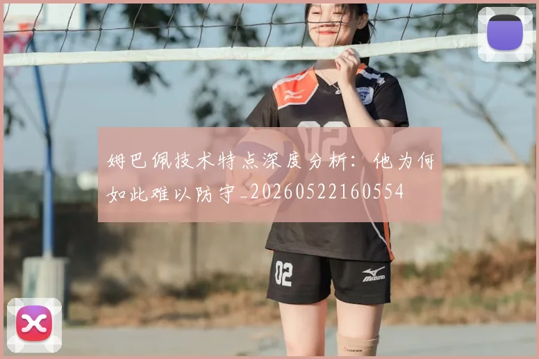 姆巴佩技术特点深度分析：他为何如此难以防守_20260522160554
