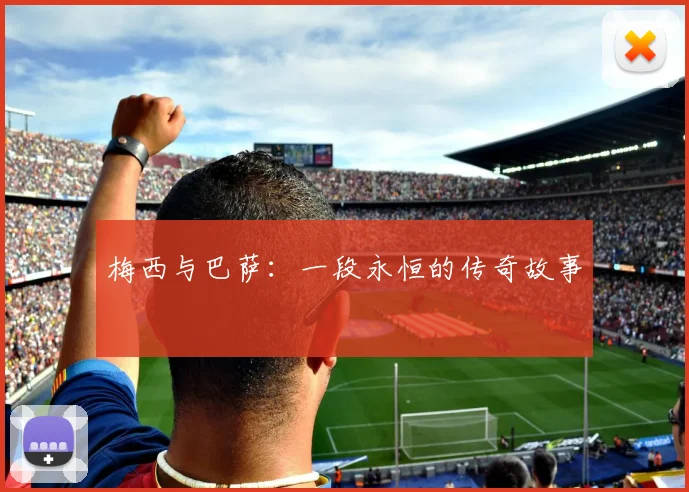 梅西与巴萨：一段永恒的传奇故事