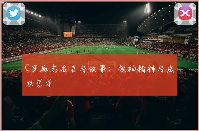 C罗励志名言与故事:领袖精神与成功哲学