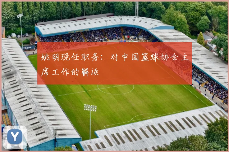 姚明现任职务：对中国篮球协会主席工作的解读