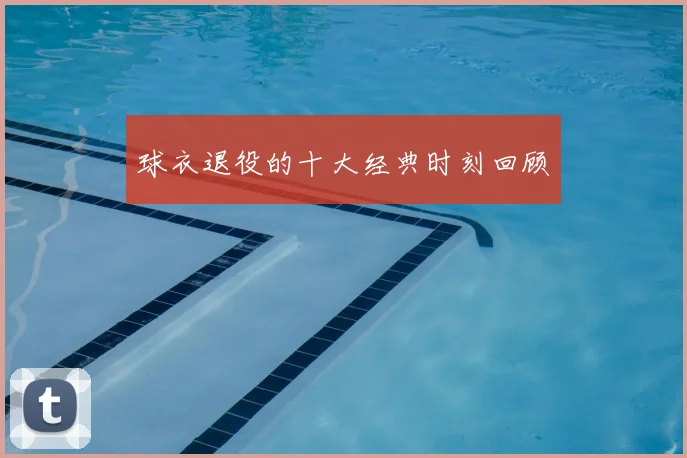 球衣退役的十大经典时刻回顾