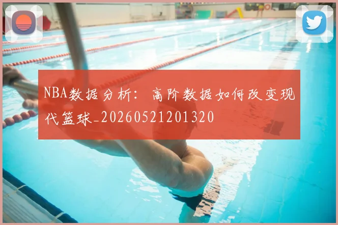 NBA数据分析:高阶数据如何改变现代篮球_20260521201320