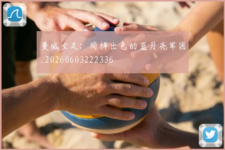 曼城女足:同样出色的蓝月亮军团_20260603222336