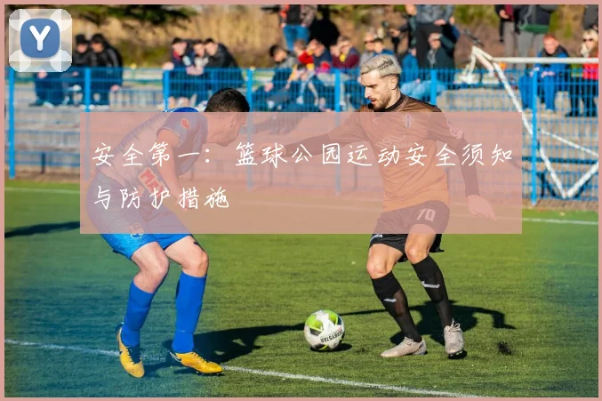 安全第一:篮球公园运动安全须知与防护措施