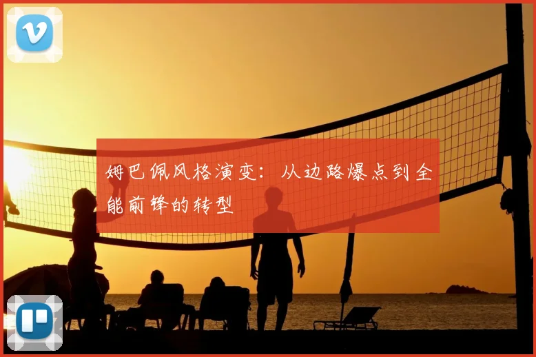 姆巴佩风格演变：从边路爆点到全能前锋的转型