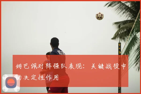 姆巴佩对阵强队表现：关键战役中的决定性作用