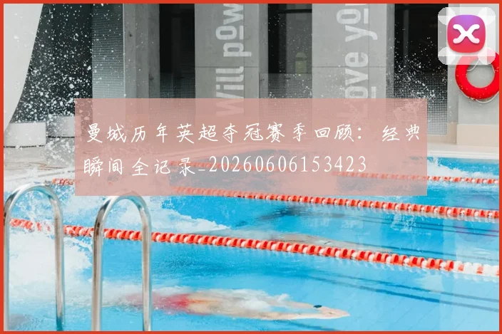 曼城历年英超夺冠赛季回顾:经典瞬间全记录_20260606153423