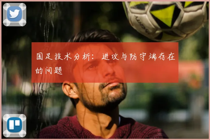 国足技术分析:进攻与防守端存在的问题