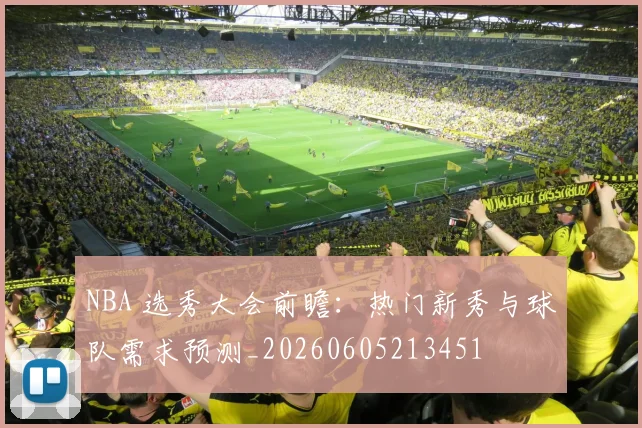 NBA 选秀大会前瞻:热门新秀与球队需求预测_20260605213451
