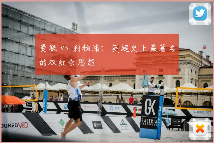 曼联 vs 利物浦:英超史上最著名的双红会恩怨