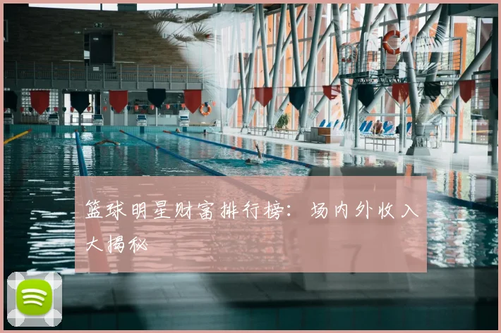 篮球明星财富排行榜：场内外收入大揭秘
