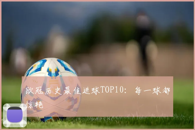 欧冠历史最佳进球TOP10：每一球都惊艳